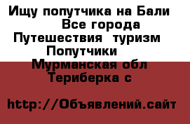 Ищу попутчика на Бали!!! - Все города Путешествия, туризм » Попутчики   . Мурманская обл.,Териберка с.